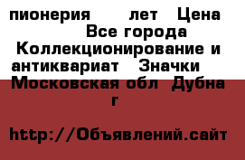 1.1) пионерия : 50 лет › Цена ­ 90 - Все города Коллекционирование и антиквариат » Значки   . Московская обл.,Дубна г.